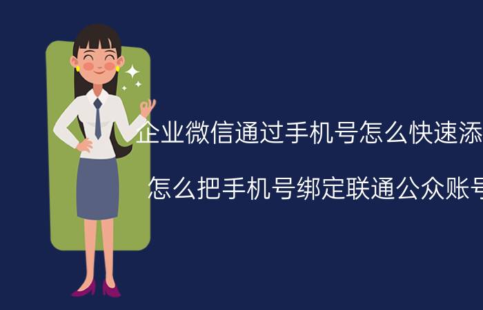 企业微信通过手机号怎么快速添加 怎么把手机号绑定联通公众账号？